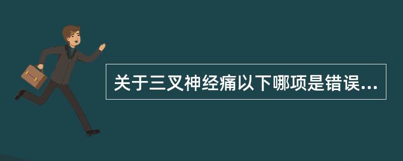 关于三叉神经痛以下哪项是错误的A、又称痛性抽搐B、短暂阵发性,反复发作的电击样剧