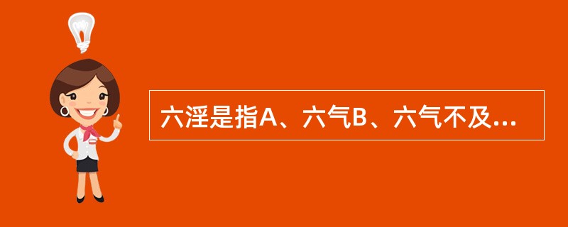 六淫是指A、六气B、六气不及C、六种毒气D、六种外感病邪的统称E、风、寒、暑、湿