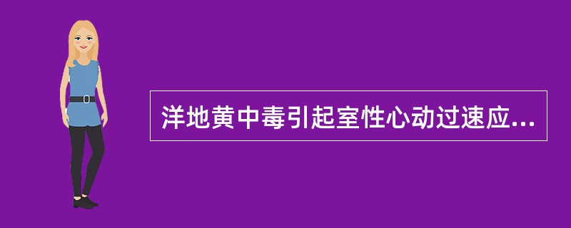 洋地黄中毒引起室性心动过速应首选A、利多卡因B、普鲁卡因胺C、胺碘酮D、苯妥英钠