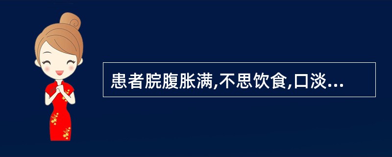 患者脘腹胀满,不思饮食,口淡无味,呕吐恶心,嗳气吞酸,肢体沉重,怠惰嗜卧,舌苔白