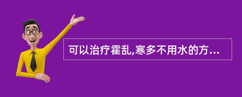 可以治疗霍乱,寒多不用水的方剂是A、四逆汤B、理中丸C、五苓散D、四逆加人参汤E