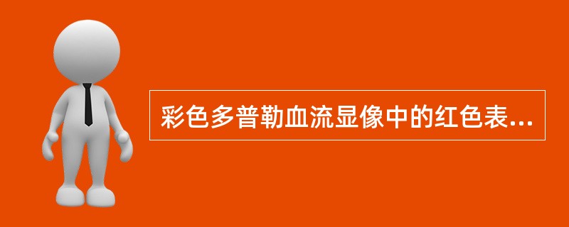 彩色多普勒血流显像中的红色表示A、层流B、湍流C、朝向探头的血流D、反流E、离开