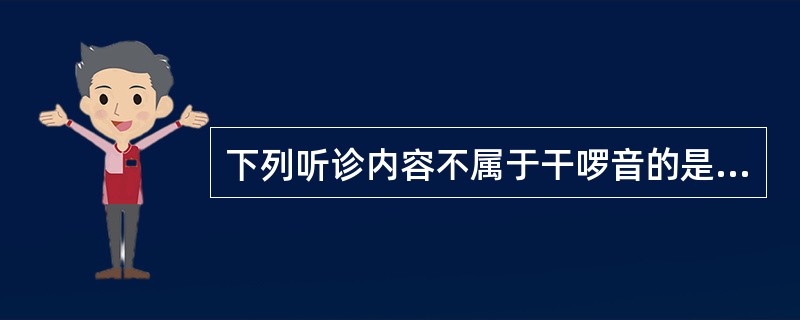 下列听诊内容不属于干啰音的是A、鼾音B、飞箭音C、捻发音D、哮鸣音E、哨笛音 -