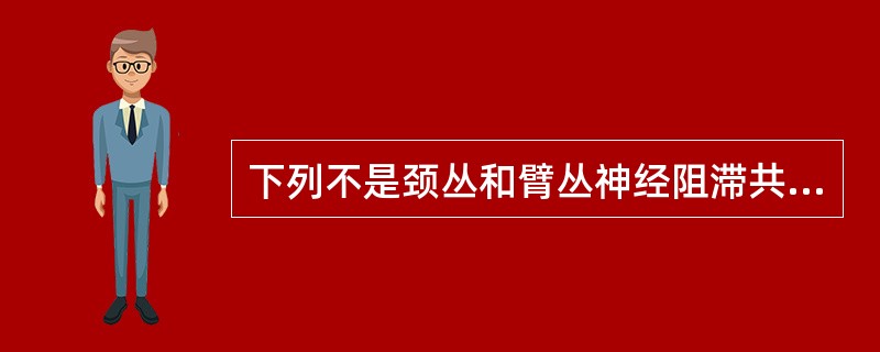 下列不是颈丛和臂丛神经阻滞共同并发症的是A、局麻药中毒B、出血及血肿C、气胸D、