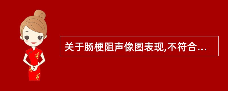 关于肠梗阻声像图表现,不符合的是A、肠管内积液、积气B、肠管腔增宽,内容物淤积C