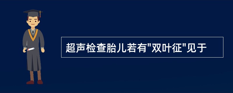 超声检查胎儿若有"双叶征"见于