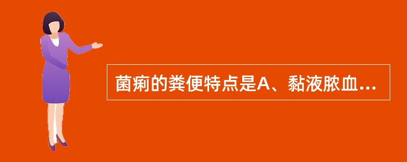 菌痢的粪便特点是A、黏液脓血样B、果酱样血便C、黄色或米泔水样便D、血液与粪质混