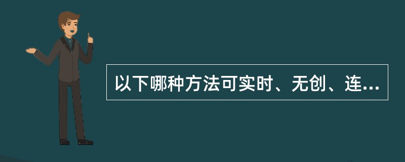 以下哪种方法可实时、无创、连续地监测心脏收缩功能A、无创血压B、持续中心静脉压监