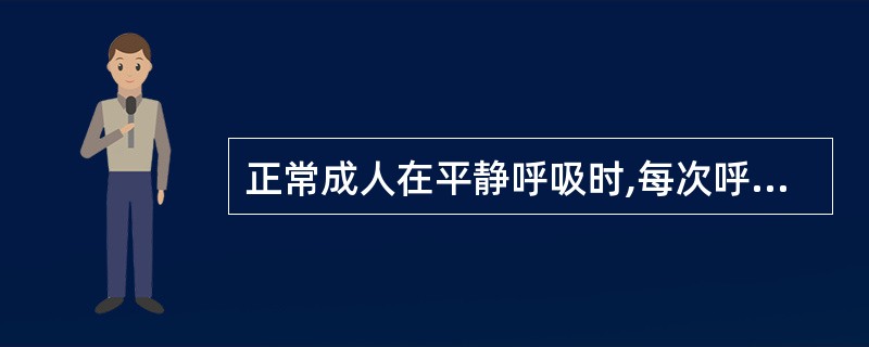 正常成人在平静呼吸时,每次呼出吸进的气量约为A、300~350mlB、400~6