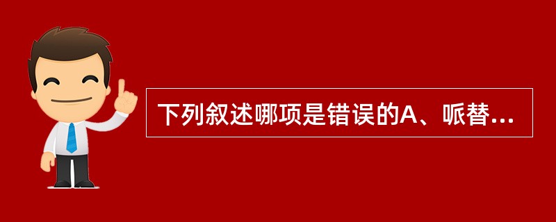 下列叙述哪项是错误的A、哌替啶的效力比吗啡低B、哌替啶的作用维持时间比吗啡长C、