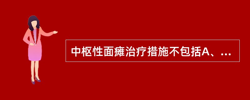 中枢性面瘫治疗措施不包括A、针灸B、物理治疗C、面肌按摩D、鼻饲管进食E、主动运