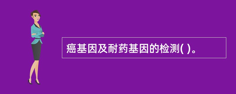 癌基因及耐药基因的检测( )。