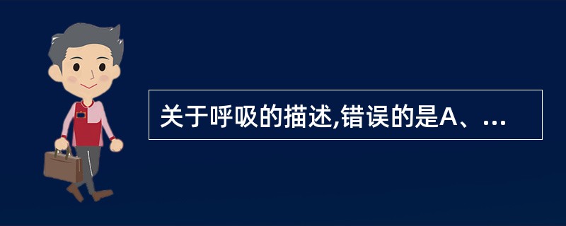 关于呼吸的描述,错误的是A、呼吸是从环境中摄取氧气,排出二氧化碳B、气体的交换在