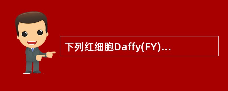 下列红细胞Daffy(FY)血型系哪一个表现型的人不易感染疟疾