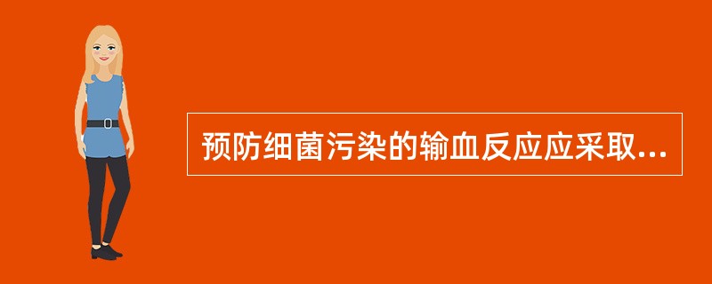 预防细菌污染的输血反应应采取下列哪项措施