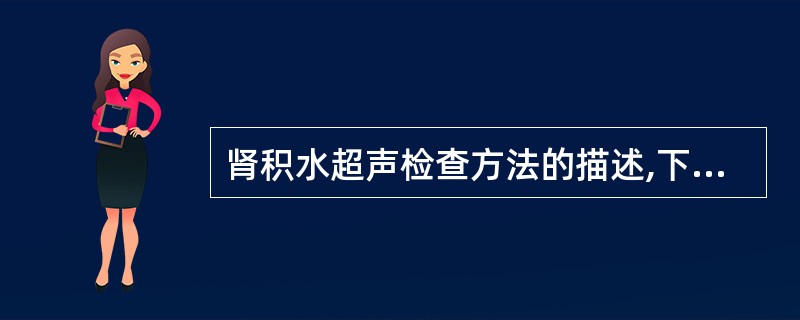 肾积水超声检查方法的描述,下列不正确的是A、超声不能对所有肾积水给出病因诊断B、