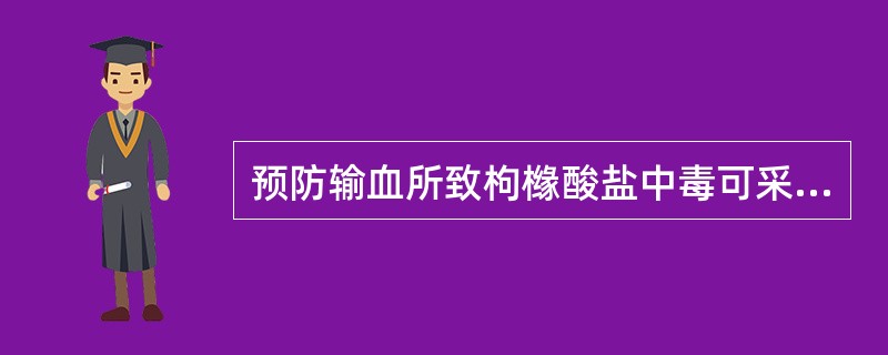 预防输血所致枸橼酸盐中毒可采取下列哪项