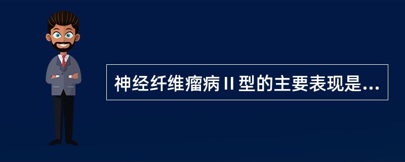 神经纤维瘤病Ⅱ型的主要表现是A、双侧听神经瘤B、双侧三叉神经纤维瘤C、视神经纤维