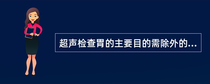 超声检查胃的主要目的需除外的是A、早期胃癌的诊断B、胃癌的分期C、胃石及胃内异物