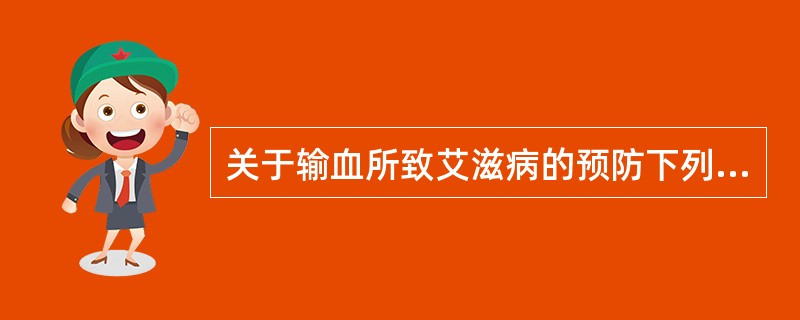 关于输血所致艾滋病的预防下列说法哪项正确