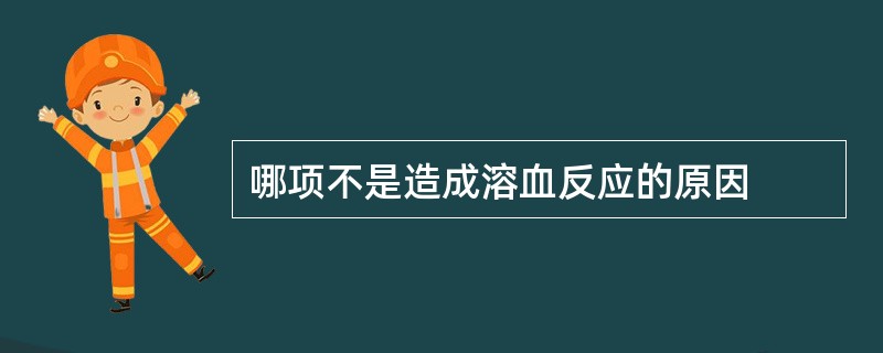 哪项不是造成溶血反应的原因