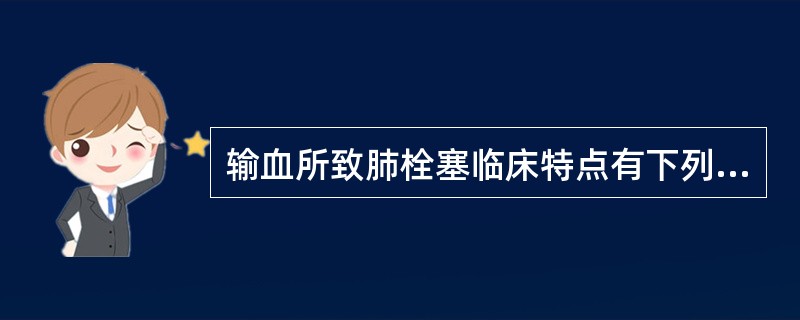 输血所致肺栓塞临床特点有下列哪项是错误的