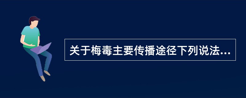 关于梅毒主要传播途径下列说法哪项正确