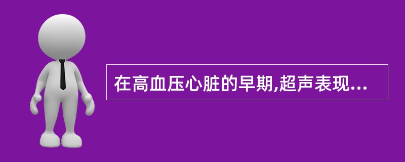 在高血压心脏的早期,超声表现中很少有的是A、室间隔与左心室后壁增厚B、左心室内径