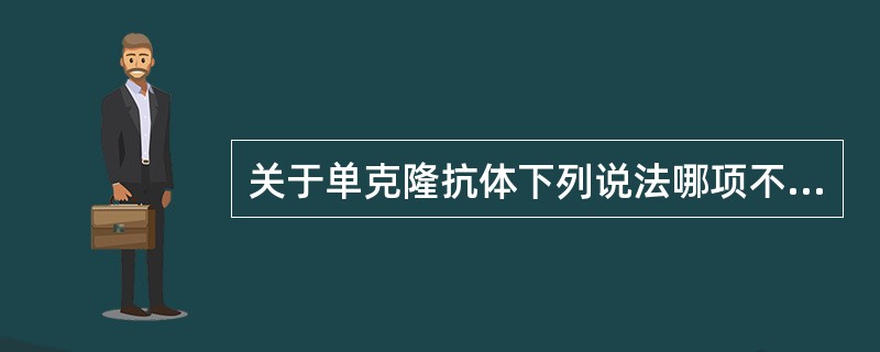 关于单克隆抗体下列说法哪项不正确