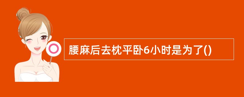 腰麻后去枕平卧6小时是为了()