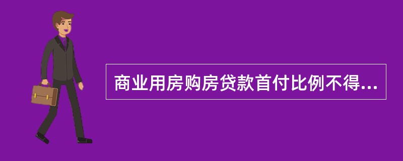 商业用房购房贷款首付比例不得低于( )。