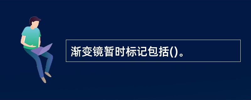 渐变镜暂时标记包括()。