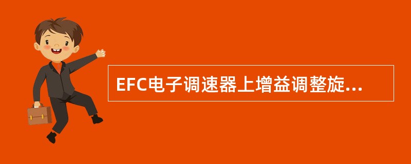 EFC电子调速器上增益调整旋钮是用来调整调速器灵敏度的,即对负荷的反应时间。 -