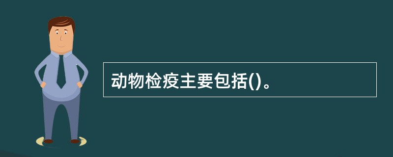 动物检疫主要包括()。