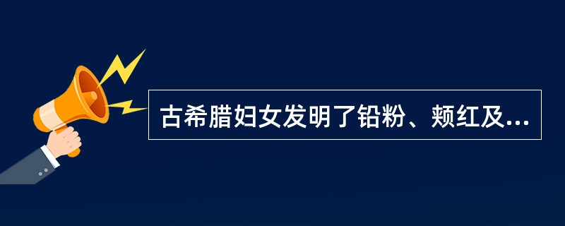 古希腊妇女发明了铅粉、颊红及口红。