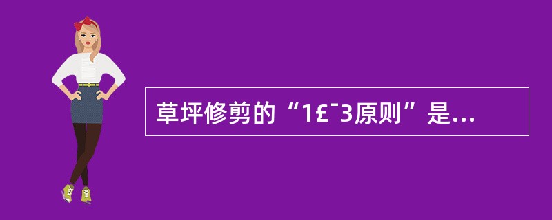 草坪修剪的“1£¯3原则”是指每次修剪剪去植株自然高度的1£¯3。