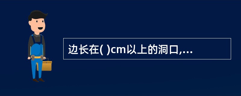 边长在( )cm以上的洞口,四周设防护栏杆,洞口下张设安全平网。