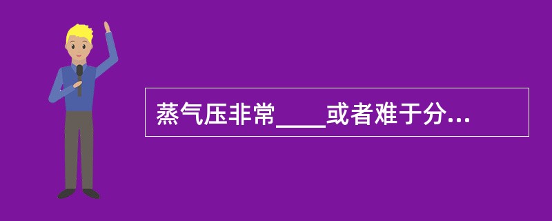 蒸气压非常____或者难于分解的可燃固体,不能发生蒸发燃烧或分解燃烧,当氧气包围