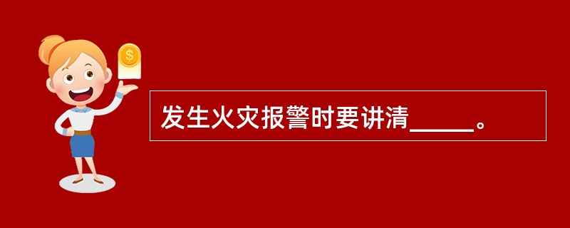 发生火灾报警时要讲清_____。