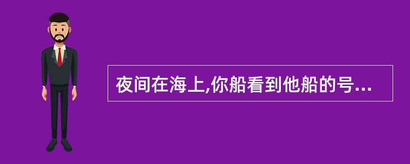 夜间在海上,你船看到他船的号灯为品字形三盏绿灯,且在中间这盏绿灯下方还有一盏白灯