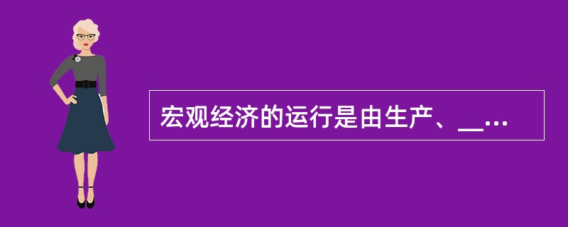 宏观经济的运行是由生产、________、分配、__________四个环节构成