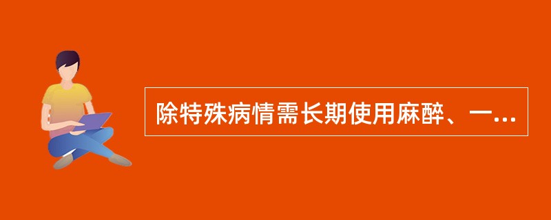 除特殊病情需长期使用麻醉、一类精神药品外,麻醉药品注射剂仅限于医疗机构内使用。(