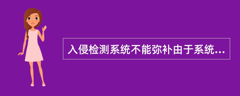 入侵检测系统不能弥补由于系统提供信息的质量或完整性的问题。()