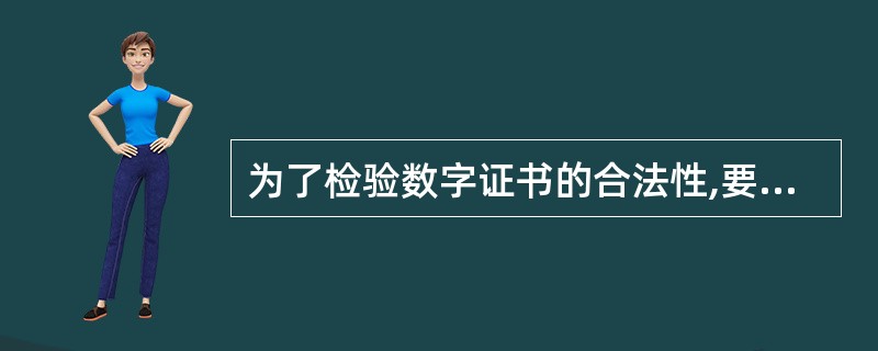 为了检验数字证书的合法性,要使用()来验证。