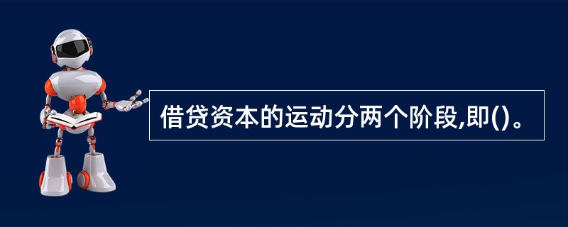 借贷资本的运动分两个阶段,即()。