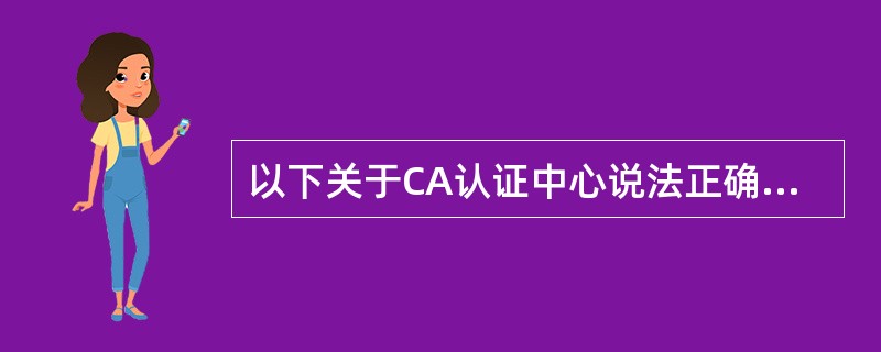 以下关于CA认证中心说法正确的是()。A、CA认证时使用对称密钥机制的认证方法B