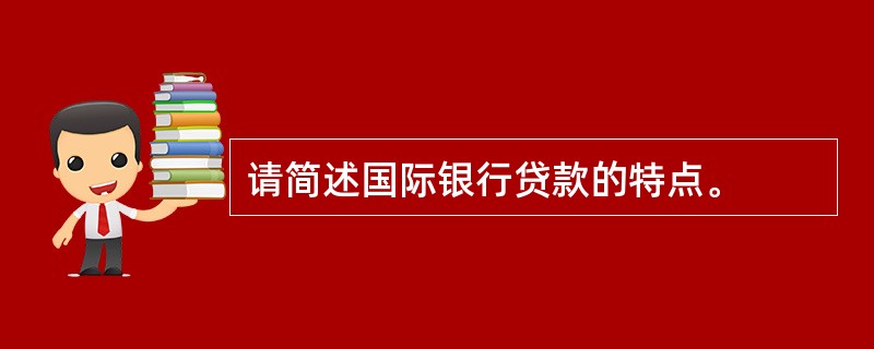 请简述国际银行贷款的特点。