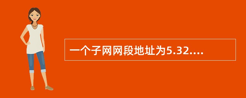 一个子网网段地址为5.32.0.0掩码为255.224.0.0网络,它允许的最大