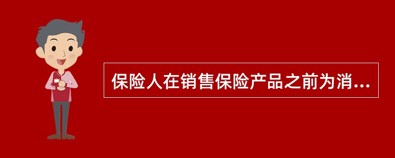 保险人在销售保险产品之前为消费者提供各种有关保险行业,保险产品的信息,咨讯,免费