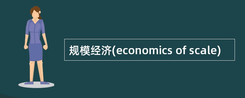 规模经济(economics of scale)